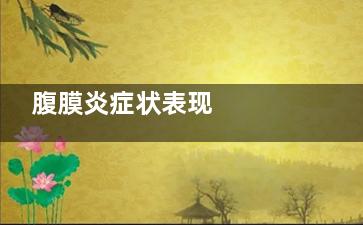 腹膜炎症状表现     腹膜炎会出现哪些症状,腹膜炎症的症状表现